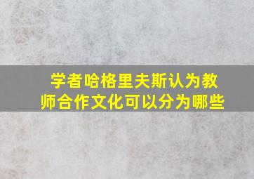 学者哈格里夫斯认为教师合作文化可以分为哪些