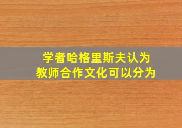 学者哈格里斯夫认为教师合作文化可以分为