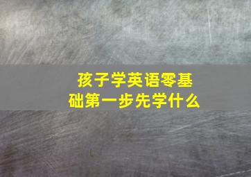 孩子学英语零基础第一步先学什么