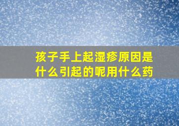 孩子手上起湿疹原因是什么引起的呢用什么药