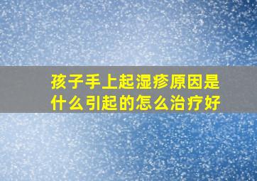 孩子手上起湿疹原因是什么引起的怎么治疗好