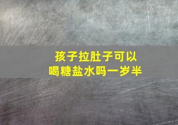 孩子拉肚子可以喝糖盐水吗一岁半