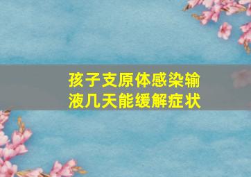 孩子支原体感染输液几天能缓解症状