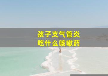 孩子支气管炎吃什么咳嗽药