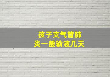 孩子支气管肺炎一般输液几天