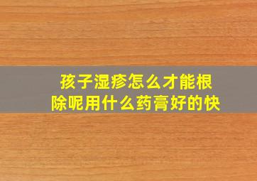 孩子湿疹怎么才能根除呢用什么药膏好的快