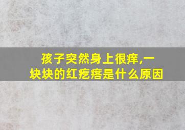 孩子突然身上很痒,一块块的红疙瘩是什么原因