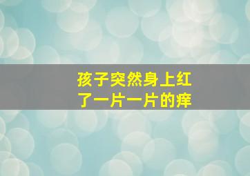 孩子突然身上红了一片一片的痒