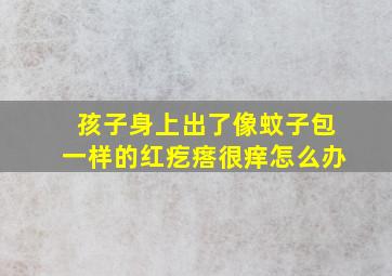 孩子身上出了像蚊子包一样的红疙瘩很痒怎么办