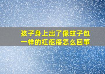 孩子身上出了像蚊子包一样的红疙瘩怎么回事