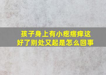 孩子身上有小疙瘩痒这好了别处又起是怎么回事