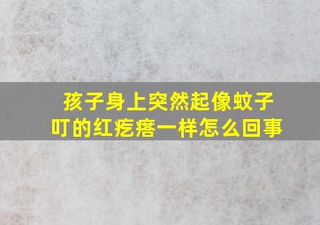 孩子身上突然起像蚊子叮的红疙瘩一样怎么回事