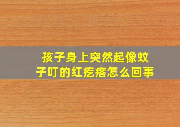 孩子身上突然起像蚊子叮的红疙瘩怎么回事