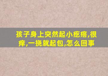 孩子身上突然起小疙瘩,很痒,一挠就起包,怎么回事