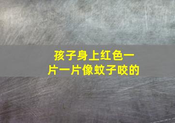 孩子身上红色一片一片像蚊子咬的