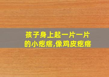 孩子身上起一片一片的小疙瘩,像鸡皮疙瘩