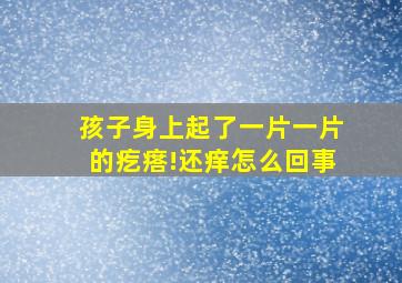 孩子身上起了一片一片的疙瘩!还痒怎么回事