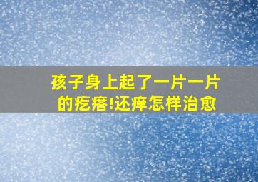 孩子身上起了一片一片的疙瘩!还痒怎样治愈