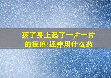 孩子身上起了一片一片的疙瘩!还痒用什么药