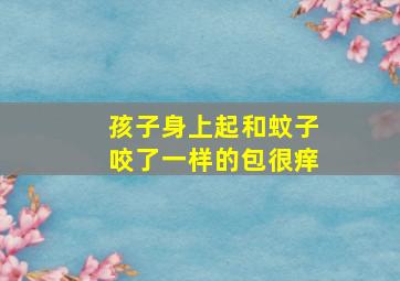 孩子身上起和蚊子咬了一样的包很痒