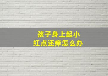 孩子身上起小红点还痒怎么办