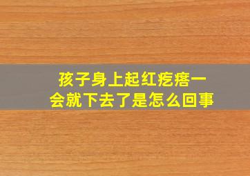 孩子身上起红疙瘩一会就下去了是怎么回事