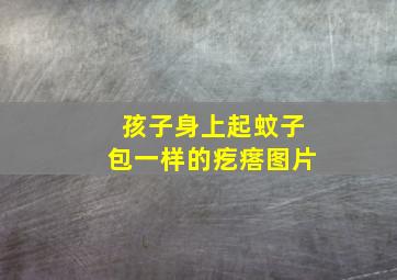 孩子身上起蚊子包一样的疙瘩图片