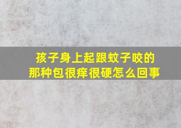 孩子身上起跟蚊子咬的那种包很痒很硬怎么回事