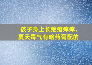 孩子身上长疙瘩痒痒,夏天毒气有啥药膏配的