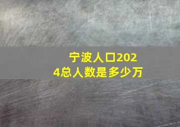 宁波人口2024总人数是多少万