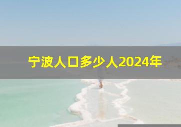 宁波人口多少人2024年