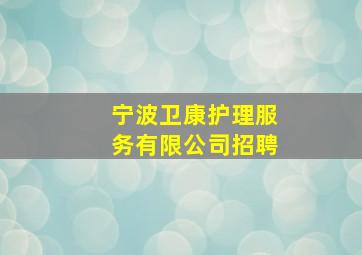 宁波卫康护理服务有限公司招聘