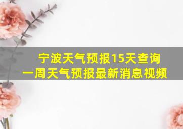 宁波天气预报15天查询一周天气预报最新消息视频