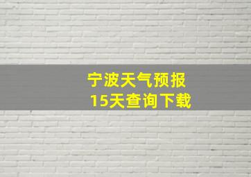 宁波天气预报15天查询下载