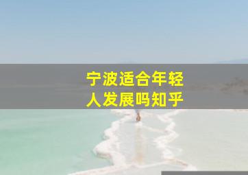 宁波适合年轻人发展吗知乎