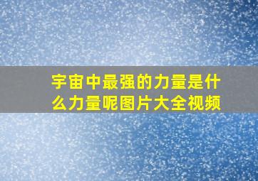 宇宙中最强的力量是什么力量呢图片大全视频