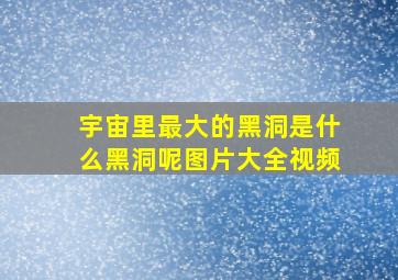 宇宙里最大的黑洞是什么黑洞呢图片大全视频