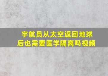 宇航员从太空返回地球后也需要医学隔离吗视频