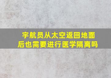 宇航员从太空返回地面后也需要进行医学隔离吗