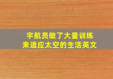 宇航员做了大量训练来适应太空的生活英文