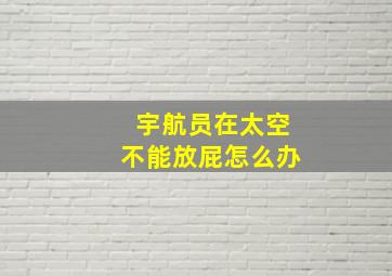 宇航员在太空不能放屁怎么办