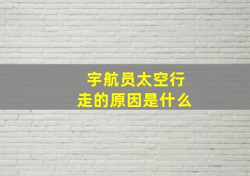 宇航员太空行走的原因是什么