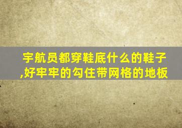 宇航员都穿鞋底什么的鞋子,好牢牢的勾住带网格的地板