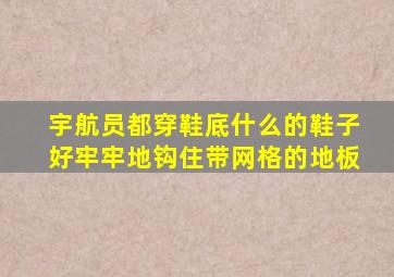 宇航员都穿鞋底什么的鞋子好牢牢地钩住带网格的地板