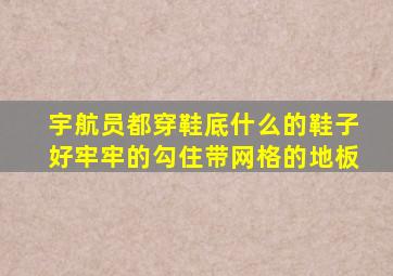 宇航员都穿鞋底什么的鞋子好牢牢的勾住带网格的地板