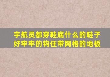 宇航员都穿鞋底什么的鞋子好牢牢的钩住带网格的地板