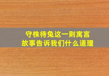 守株待兔这一则寓言故事告诉我们什么道理