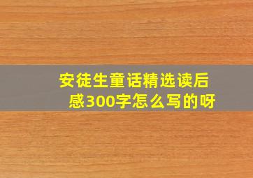 安徒生童话精选读后感300字怎么写的呀