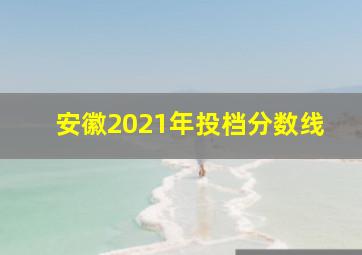 安徽2021年投档分数线