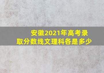 安徽2021年高考录取分数线文理科各是多少